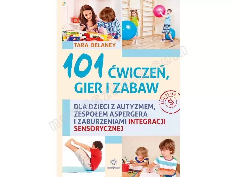 101 ćwiczeń, gier i zabaw dla dzieci z autyzmem i zespołem Aspergera oraz zaburzeniami integracji sensorycznej Nowa Szkoła